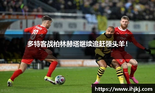 多特客战柏林赫塔继续追赶领头羊！