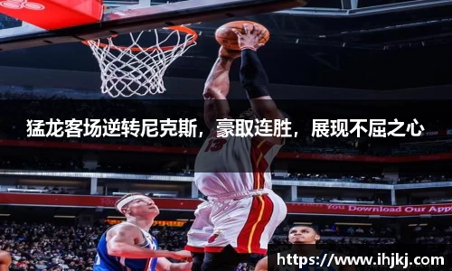 猛龙客场逆转尼克斯，豪取连胜，展现不屈之心