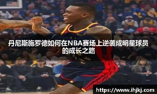 丹尼斯施罗德如何在NBA赛场上逆袭成明星球员的成长之路