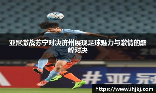 亚冠激战苏宁对决济州展现足球魅力与激情的巅峰对决