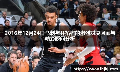 2016年12月24日马刺与开拓者的激烈对决回顾与精彩瞬间分析