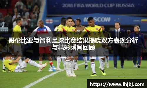 哥伦比亚与智利足球比赛结果揭晓双方表现分析与精彩瞬间回顾