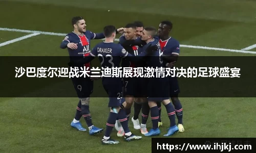 谈球吧沙巴度尔迎战米兰迪斯展现激情对决的足球盛宴