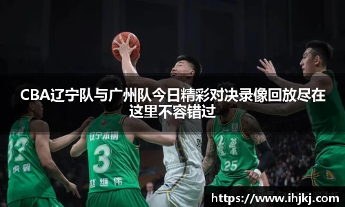 谈球吧CBA辽宁队与广州队今日精彩对决录像回放尽在这里不容错过