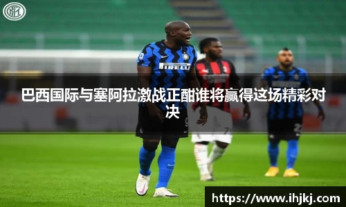 谈球吧巴西国际与塞阿拉激战正酣谁将赢得这场精彩对决