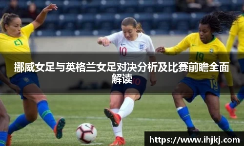 谈球吧挪威女足与英格兰女足对决分析及比赛前瞻全面解读
